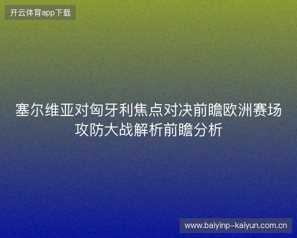 塞尔维亚对匈牙利焦点对决前瞻欧洲赛场攻防大战解析前瞻分析