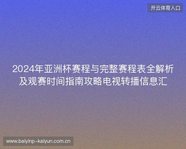 2024年亚洲杯赛程与完整赛程表全解析及观赛时间指南攻略电视转播信息汇