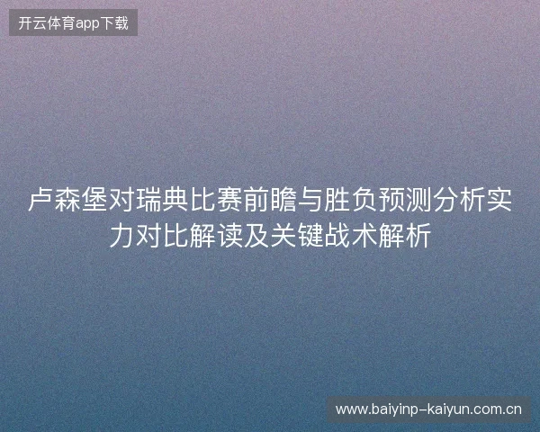 卢森堡对瑞典比赛前瞻与胜负预测分析实力对比解读及关键战术解析