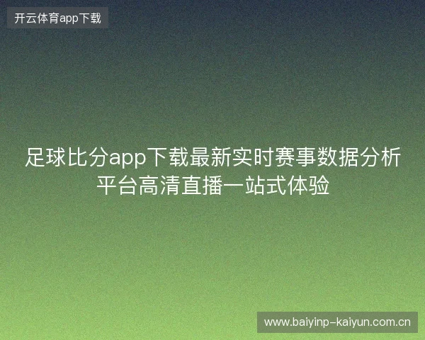 足球比分app下载最新实时赛事数据分析平台高清直播一站式体验