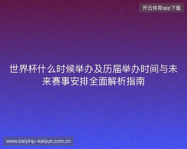 世界杯什么时候举办及历届举办时间与未来赛事安排全面解析指南