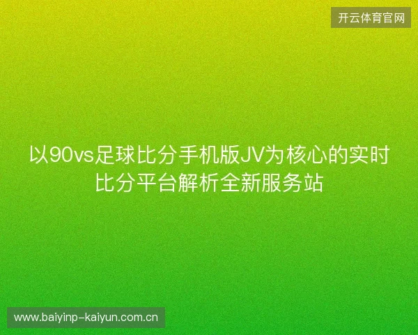 以90vs足球比分手机版JV为核心的实时比分平台解析全新服务站