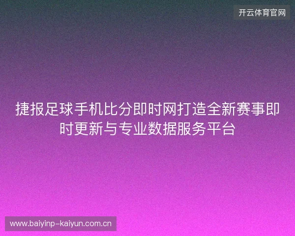 捷报足球手机比分即时网打造全新赛事即时更新与专业数据服务平台 捷报足球手机比分即时网打造全新赛事即时更新与专业数据服务平台