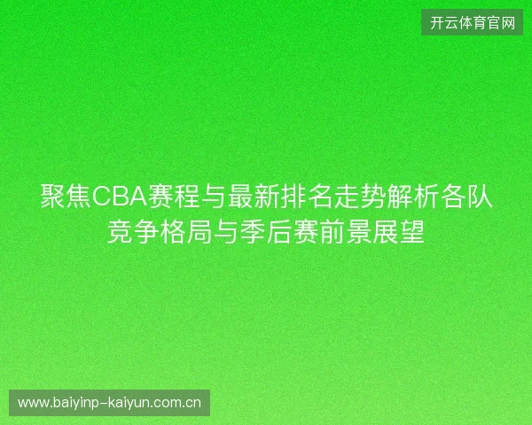聚焦CBA赛程与最新排名走势解析各队竞争格局与季后赛前景展望